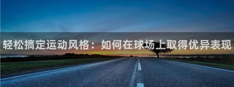 vsport体育官网下载招商电话：轻松搞定运动风格：