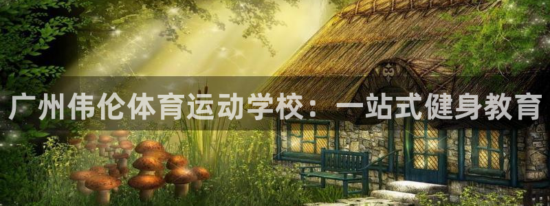 vsport体育官网下载平台注册：广州伟伦体育运动学校：一站