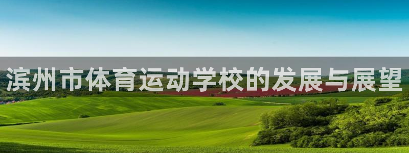 vsport体育官网下载娱乐：滨州市体育运动学校的发展与展望