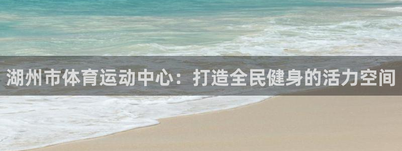 vsport体育官网下载招商:湖州市体育运动中心:打造全民健