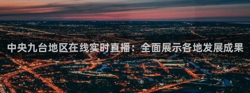 山猫体育免费足球直播：中央九台地区在线实时直播：全面展示各地发展成果