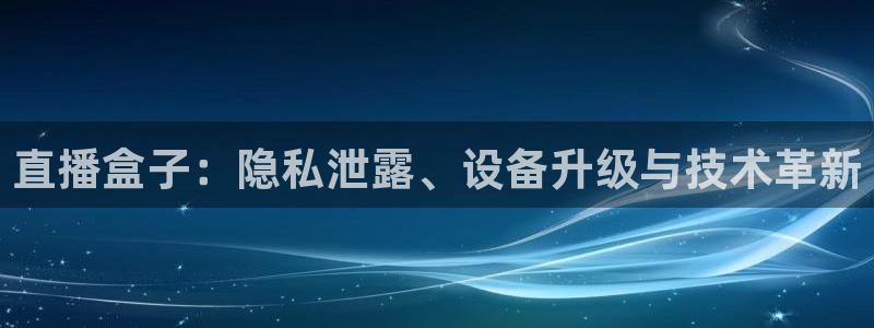 山猫直播足球免费观看高清：直播盒子：隐私泄露、设备升级与技术革新